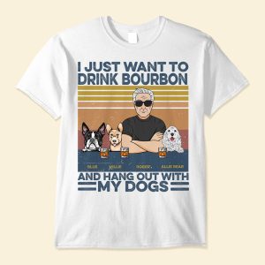 I Just Want To Drink Bourbon, Beer, Wine And Hang Out With My Dogs - PersonalizedOne Size Shirt